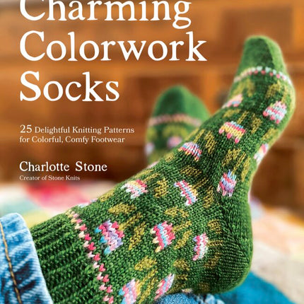 Charming Colorwork Socks: 25 Delightful Knitting Patterns for Colourful, Comfy Footwear