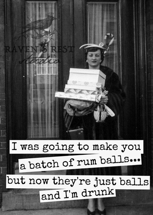 I was going to make you rum balls...